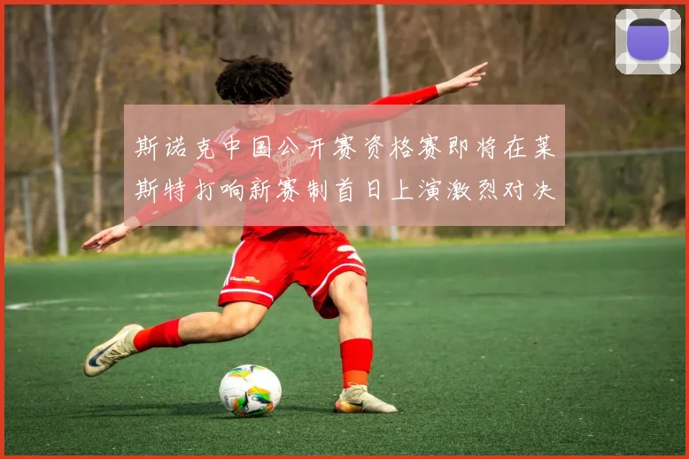 斯诺克中国公开赛资格赛即将在莱斯特打响新赛制首日上演激烈对决