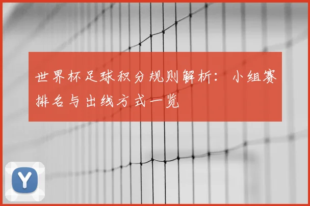 世界杯足球积分规则解析:小组赛排名与出线方式一览