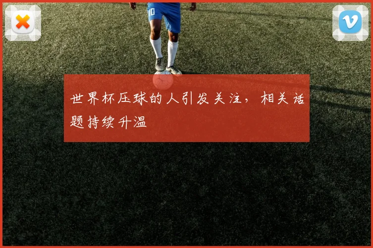 世界杯压球的人引发关注,相关话题持续升温