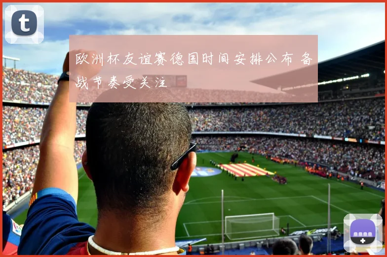欧洲杯友谊赛德国时间安排公布 备战节奏受关注