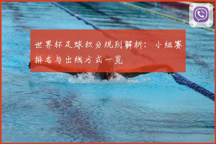 世界杯足球积分规则解析:小组赛排名与出线方式一览