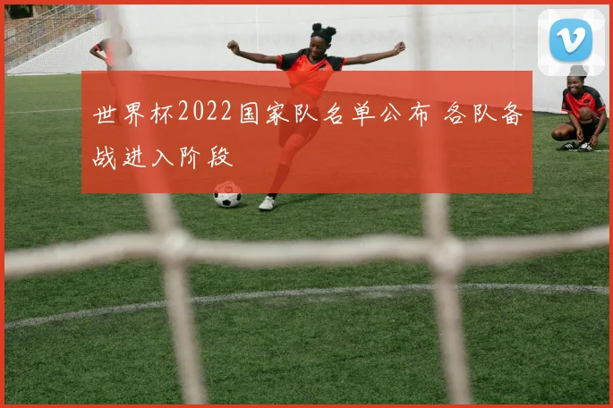 世界杯2022国家队名单公布 各队备战进入阶段
