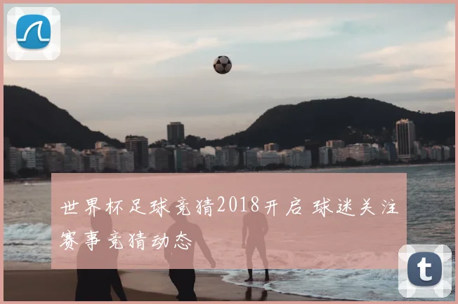 世界杯足球竞猜2018开启 球迷关注赛事竞猜动态