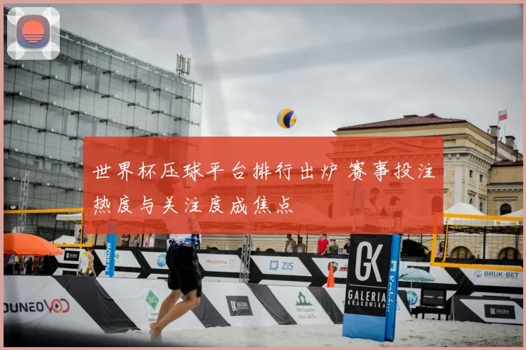 世界杯压球平台排行出炉 赛事投注热度与关注度成焦点